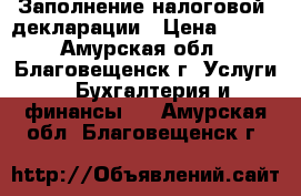 Заполнение налоговой  декларации › Цена ­ 300 - Амурская обл., Благовещенск г. Услуги » Бухгалтерия и финансы   . Амурская обл.,Благовещенск г.